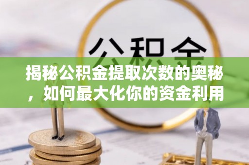 宏伟揭秘公积金提取次数的奥秘，如何最大化你的资金利用？