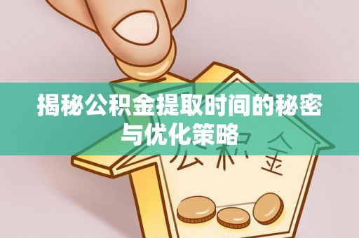 屏东揭秘公积金提取时间的秘密与优化策略